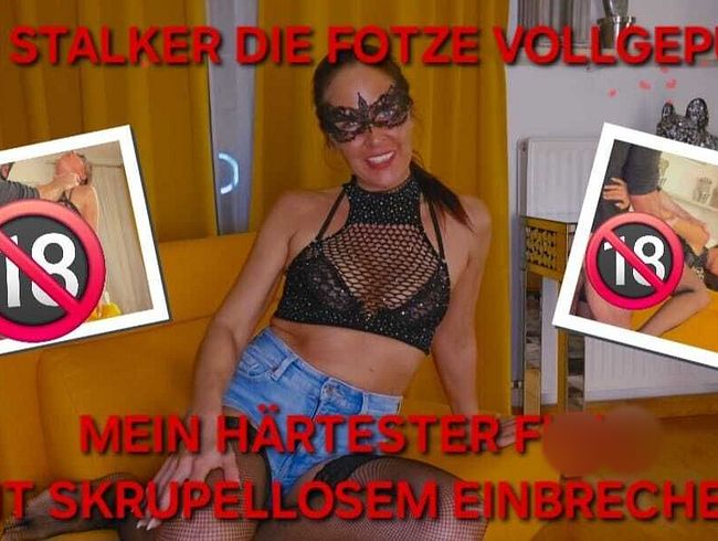 VOM STALKER DIE fo**E VOLLGEPUMPT!! MEIN HÄRTESTER fi**, MIT SKRUPELLOSEM EINBRECHER!!